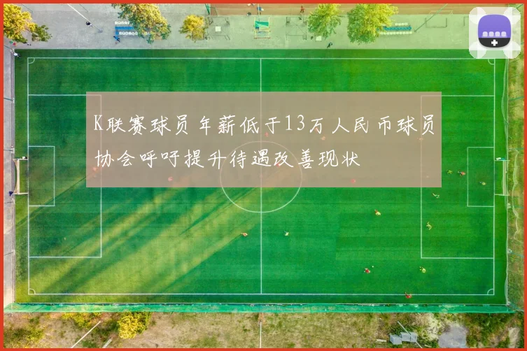 K联赛球员年薪低于13万人民币球员协会呼吁提升待遇改善现状