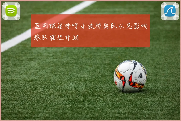 篮网球迷呼吁小波特离队以免影响球队摆烂计划