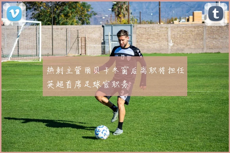 热刺主管丽贝卡冬窗后离职将担任英超首席足球官职务