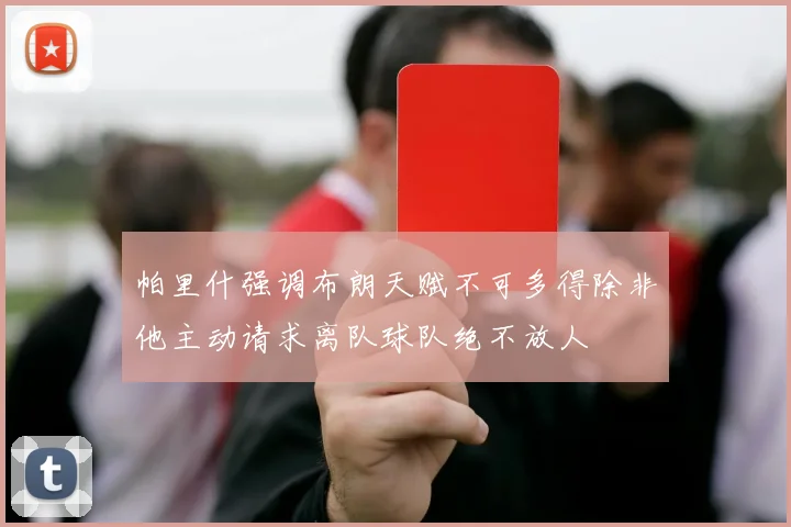 帕里什强调布朗天赋不可多得除非他主动请求离队球队绝不放人