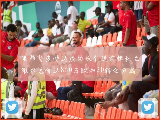 里昂与多特达成协议引进前锋杜兰维尔总价达850万欧加20转会分成