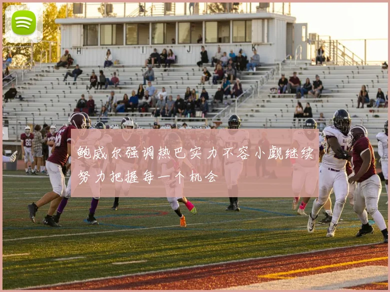 鲍威尔强调热巴实力不容小觑继续努力把握每一个机会
