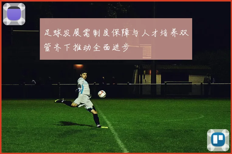 足球发展需制度保障与人才培养双管齐下推动全面进步