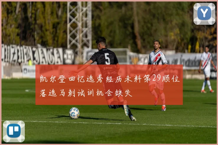 凯尔登回忆选秀经历未料第29顺位落选马刺试训机会缺失