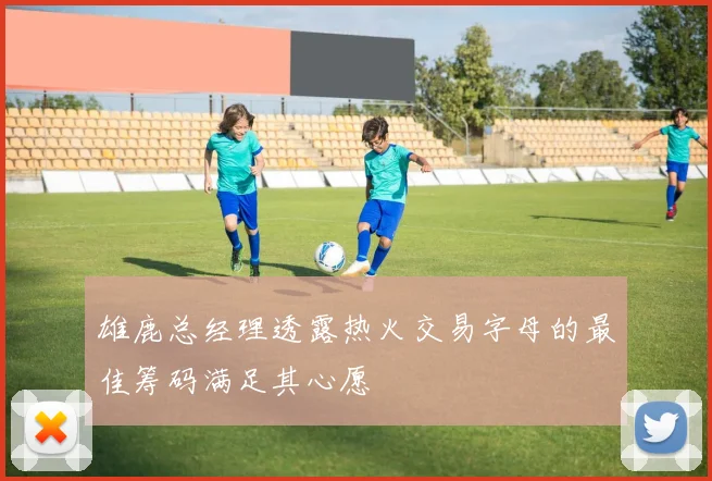雄鹿总经理透露热火交易字母的最佳筹码满足其心愿